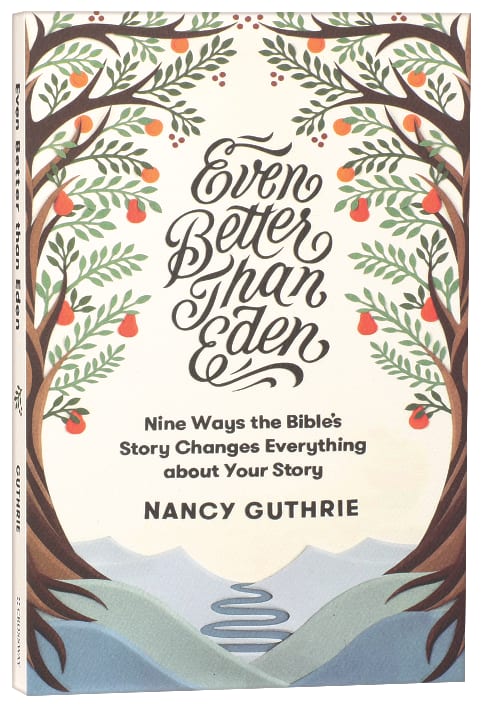 Even Better Than Eden: Nine Ways the Bible's Story Changes Everything About Your Story