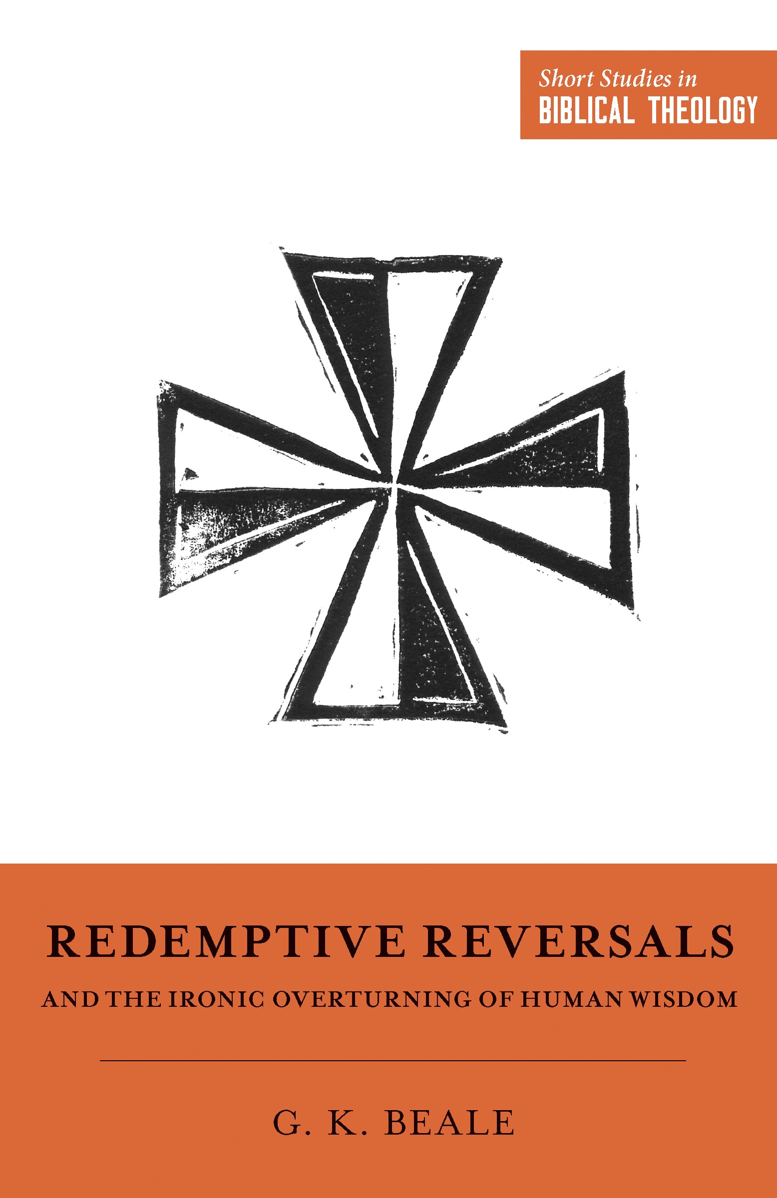 Redemptive Reversals and the Ironic Overturning of Human Wisdom (Short Studies In Biblical Theology Series)