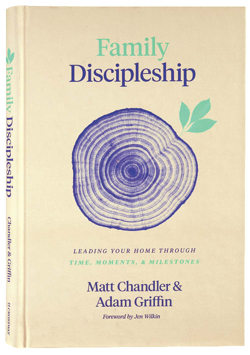 Family Discipleship: Leading Your Home Through Time, Moments, and Milestones