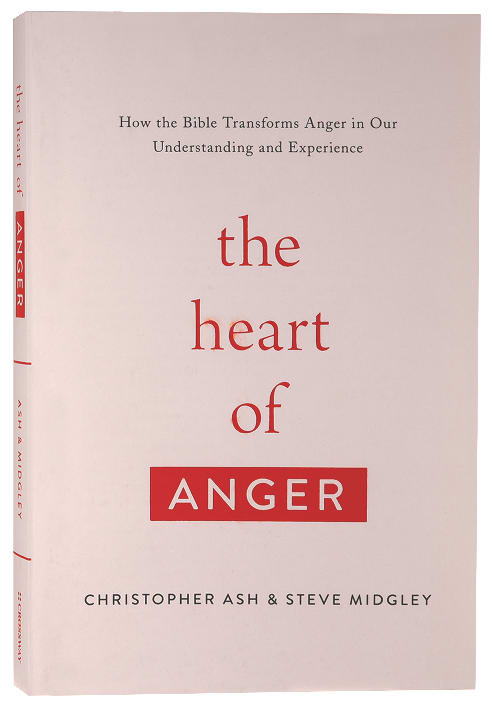 The Heart of Anger: How the Bible Transforms Anger in Our Understanding and Experience