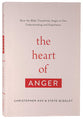 The Heart of Anger: How the Bible Transforms Anger in Our Understanding and Experience
