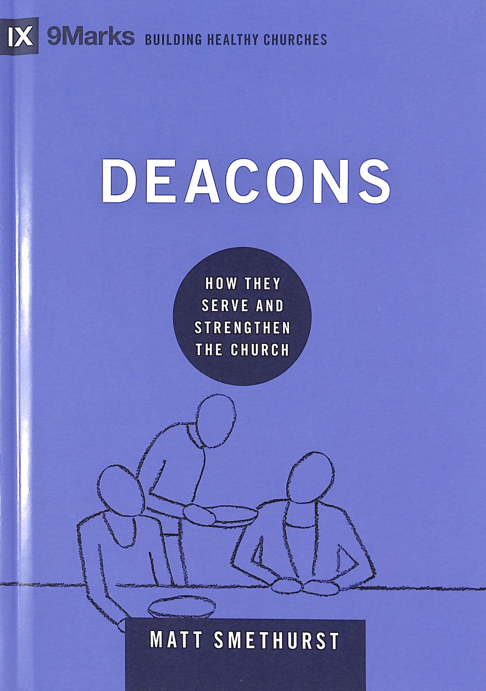 Deacons: How They Serve and Strengthen the Church (9marks Building Healthy Churches Series)