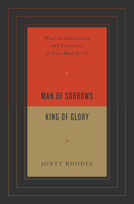 Man of Sorrows, King of Glory: What the Humiliation and Exaltation of Jesus Mean For Us