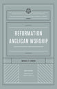Reformation Anglican Worship: Experiencing Grace, Expressing Gratitude (#04 in The Reformation Anglicanism Essential Library Series)