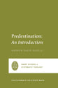 Predestination: An Introduction (Short Studies in Systematic Theology Series)