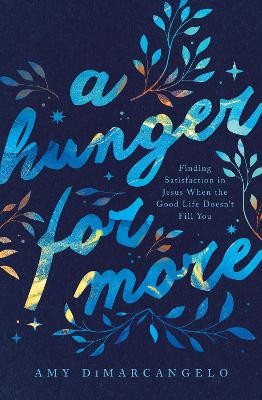 A Hunger For More: Finding Satisfaction in Jesus When the Good Life Doesn't Fill You