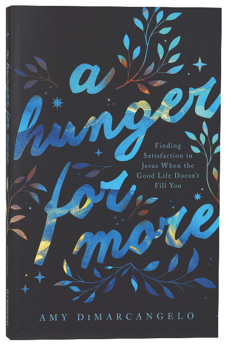 A Hunger For More: Finding Satisfaction in Jesus When the Good Life Doesn't Fill You