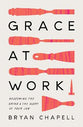 Grace At Work: Redeeming the Grind and the Glory of Your Job