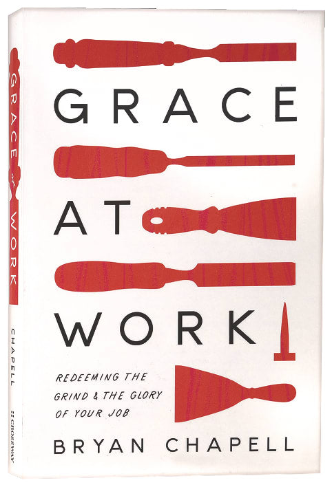 Grace At Work: Redeeming the Grind and the Glory of Your Job