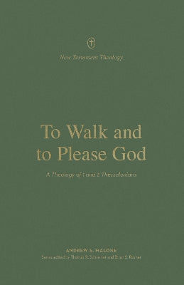 To Walk and to Please God: A Theology of 1 and 2 Thessalonians (New Testament Theology Series)