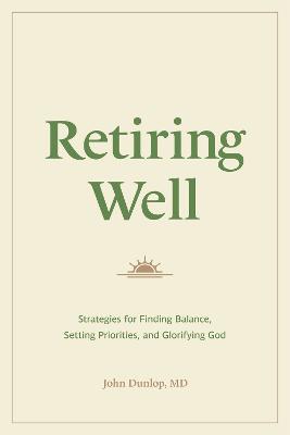 Retiring Well: Strategies For Finding Balance, Setting Priorities, and Glorifying God