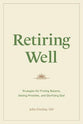 Retiring Well: Strategies For Finding Balance, Setting Priorities, and Glorifying God