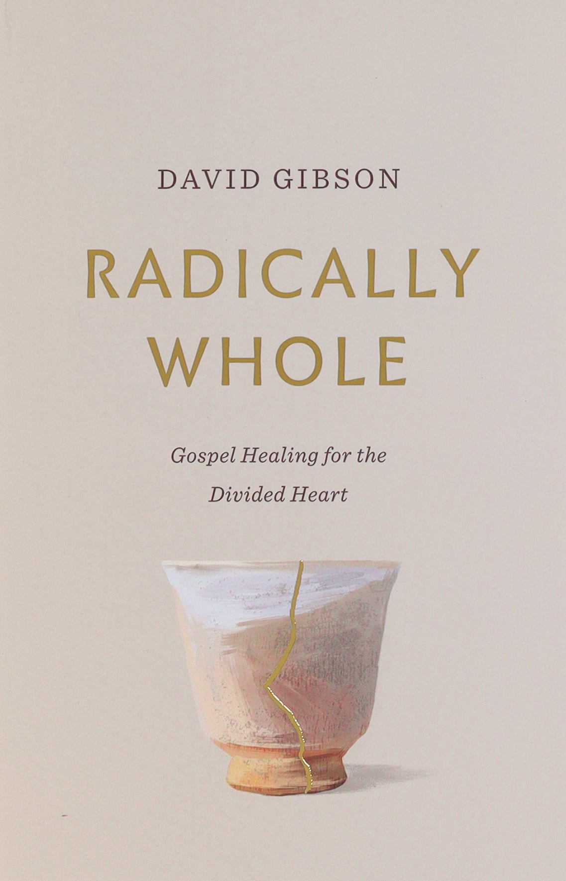 Radically Whole: Gospel Healing For the Divided Heart