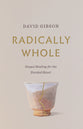 Radically Whole: Gospel Healing For the Divided Heart