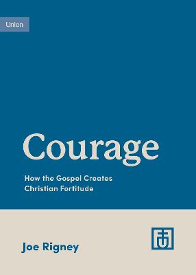 Courage: How the Gospel Creates Christian Fortitude (Growing Gospel Integrity Series)