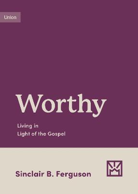 Worthy: Living in Light of the Gospel (Growing Gospel Integrity Series)