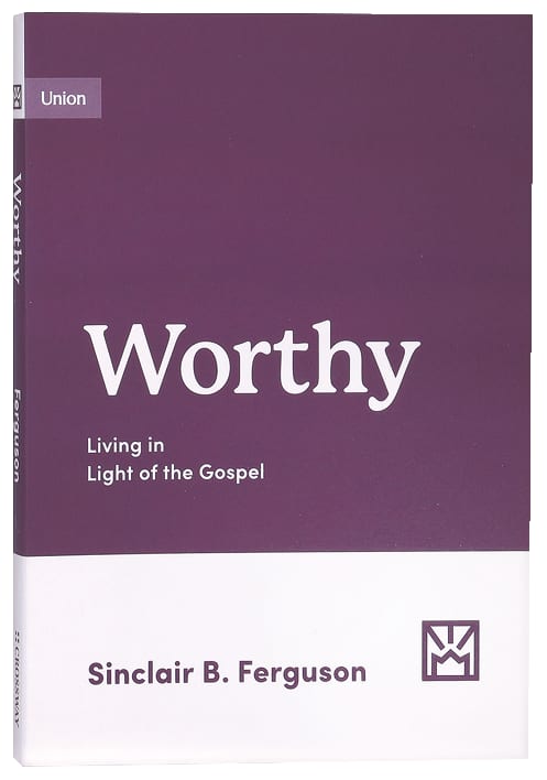 Worthy: Living in Light of the Gospel (Growing Gospel Integrity Series)