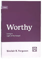 Worthy: Living in Light of the Gospel (Growing Gospel Integrity Series)