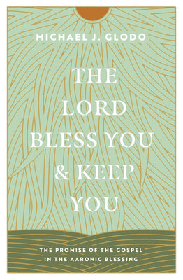 The Lord Bless You and Keep You: The Promise of the Gospel in the Aaronic Blessing