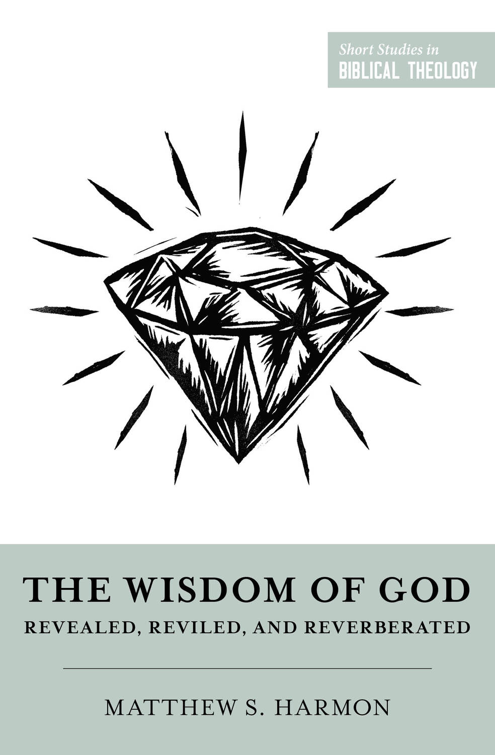 The Wisdom of God: Revealed, Reviled, and Reverberated (Short Studies in Biblical Theology Series)