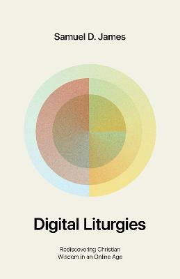 Digital Liturgies: Rediscovering Christian Wisdom in An Online Age