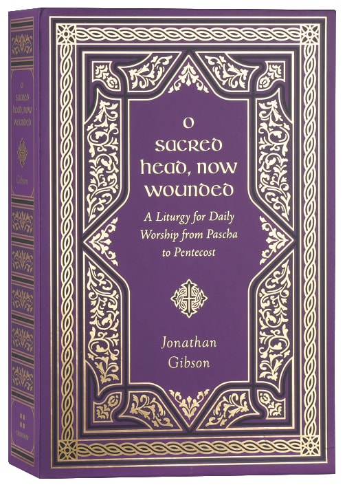 O Sacred Head, Now Wounded: A Liturgy for Daily Worship from Pascha to Pentecost