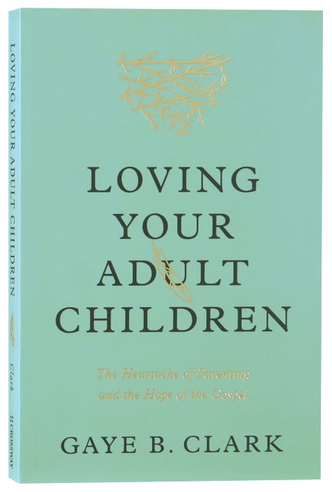 Loving Your Adult Children: The Heartache of Parenting and the Hope of the Gospel
