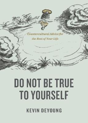 Do Not Be True to Yourself: Countercultural Advice For the Rest of Your Life