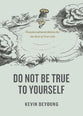 Do Not Be True to Yourself: Countercultural Advice For the Rest of Your Life