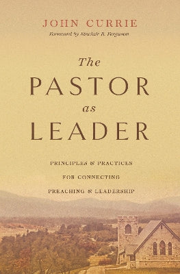 The Pastor as Leader: Principles and Practices of Connecting Preaching and Leadership