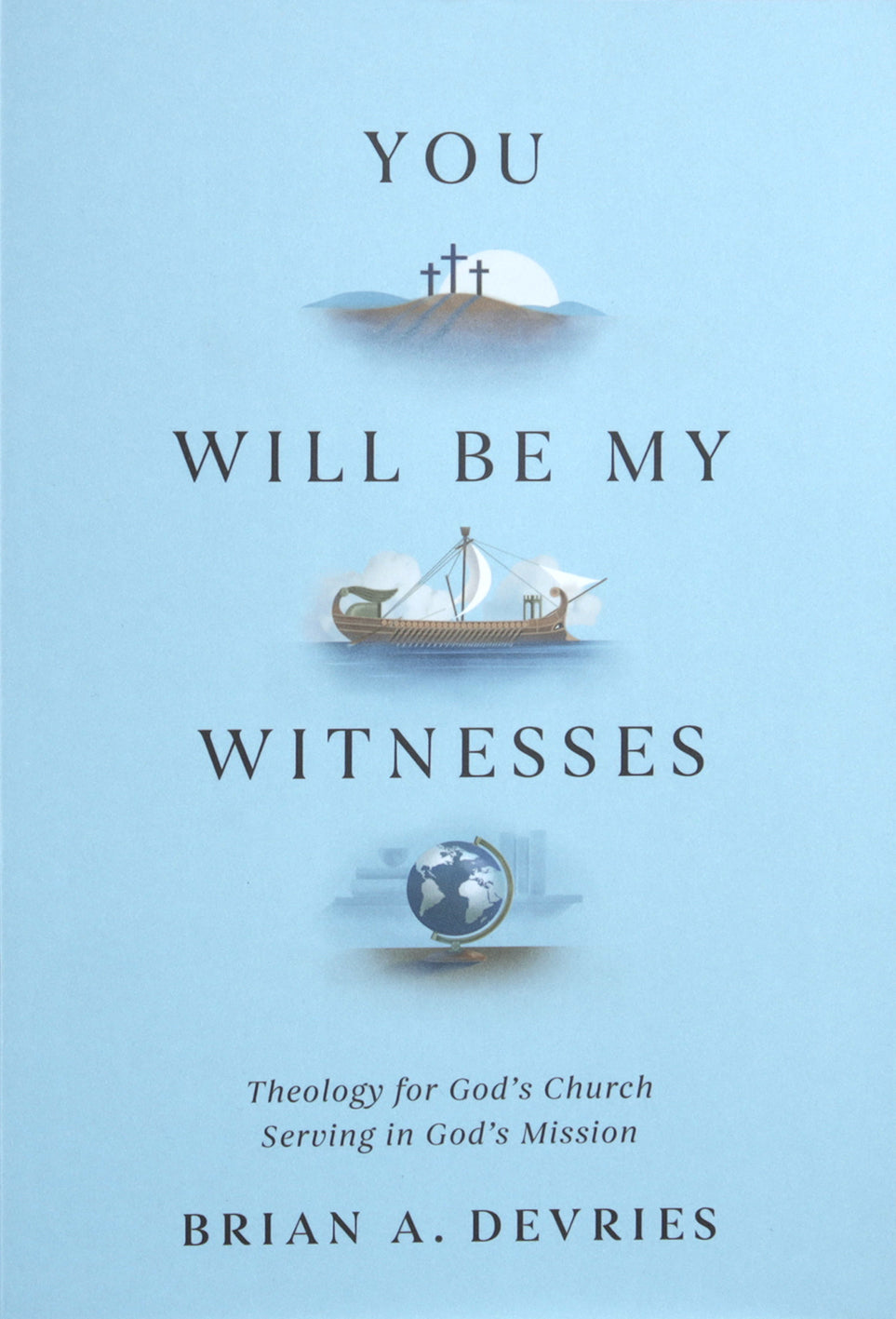 You Will Be My Witnesses: Theology for God's Church Serving in God's Mission