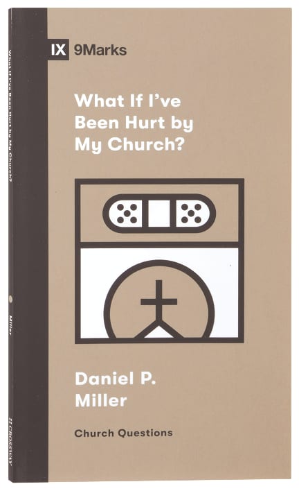 What If I've Been Hurt by My Church? (9Marks Church Questions Series)