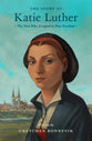 The Story of Katie Luther: The Nun Who Escaped to True Freedom ( Lives of Faith and Grace Series)