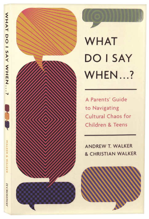 What Do I Say When . . . ?: A Parent's Guide to Navigating Cultural Chaos for Children and Teens