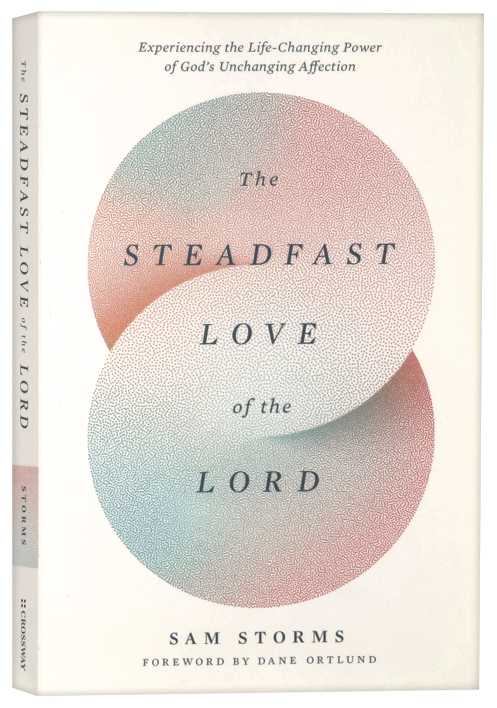 The Steadfast Love of the Lord: Experiencing the Life-Changing Power of God's Unchanging Affection