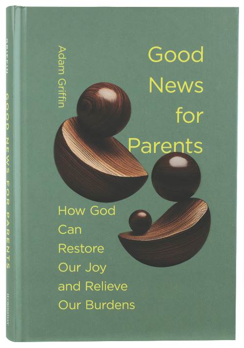 Good News for Parents: How God Can Restore Our Joy and Relieve Our Burdens