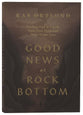 Good News at Rock Bottom: Finding God When the Pain Goes Deep and Hope Seems Lost