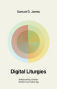 Digital Liturgies: Rediscovering Christian Wisdom in an Online Age (2nd Edition with Study Questions)
