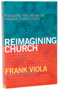 Reimagining Church: Pursuing the Dream of Organic Christianity