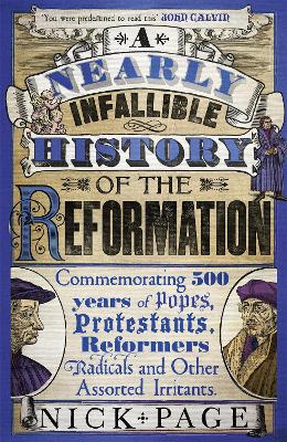 A Nearly Infallible History of the Reformation: Commemorating 500 Years of Popes, Protestants, Reformers, Radicals and Other Assorted Irritants