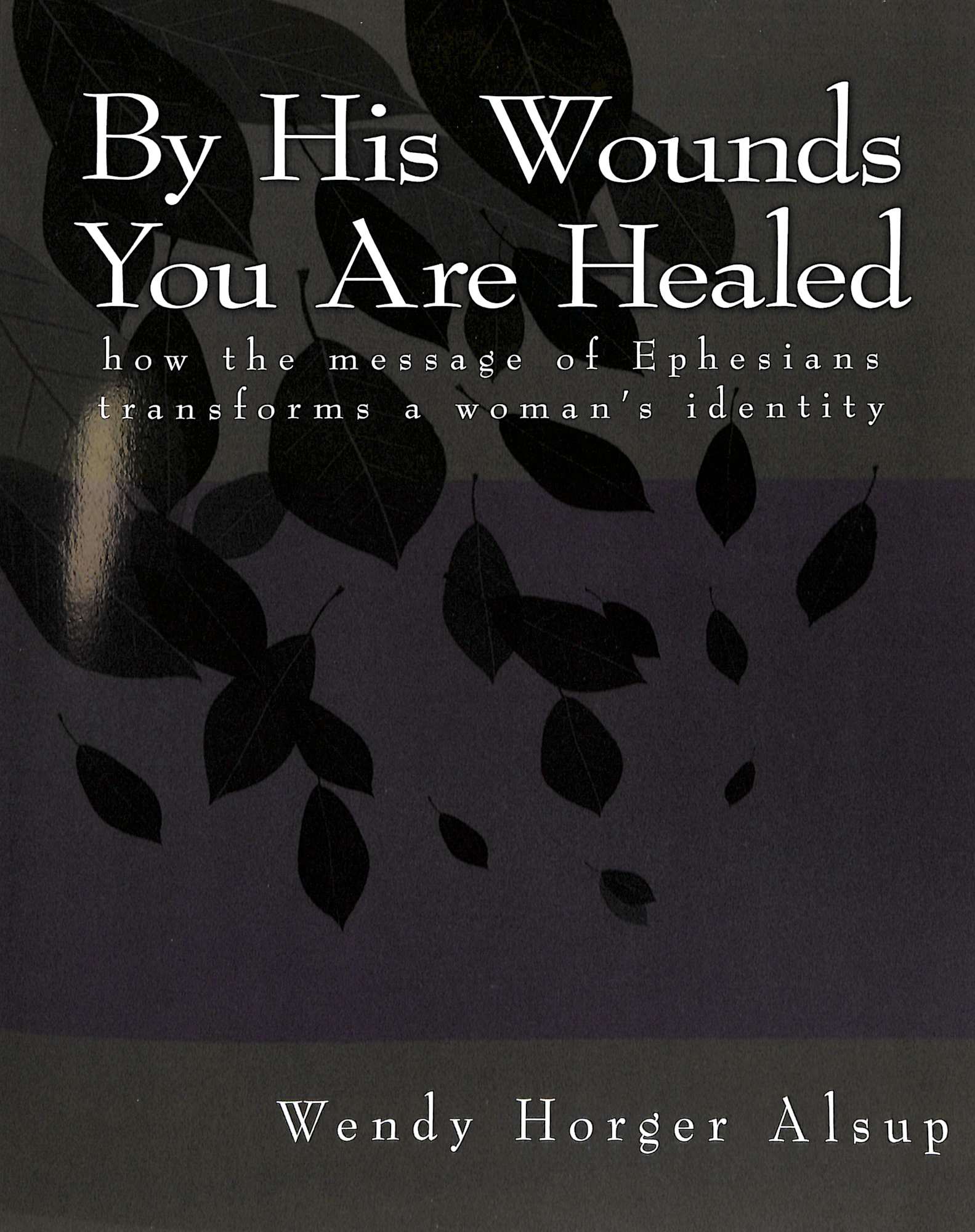 By His Wounds You Are Healed: How the Message of Ephesians Transforms a Woman's Identity