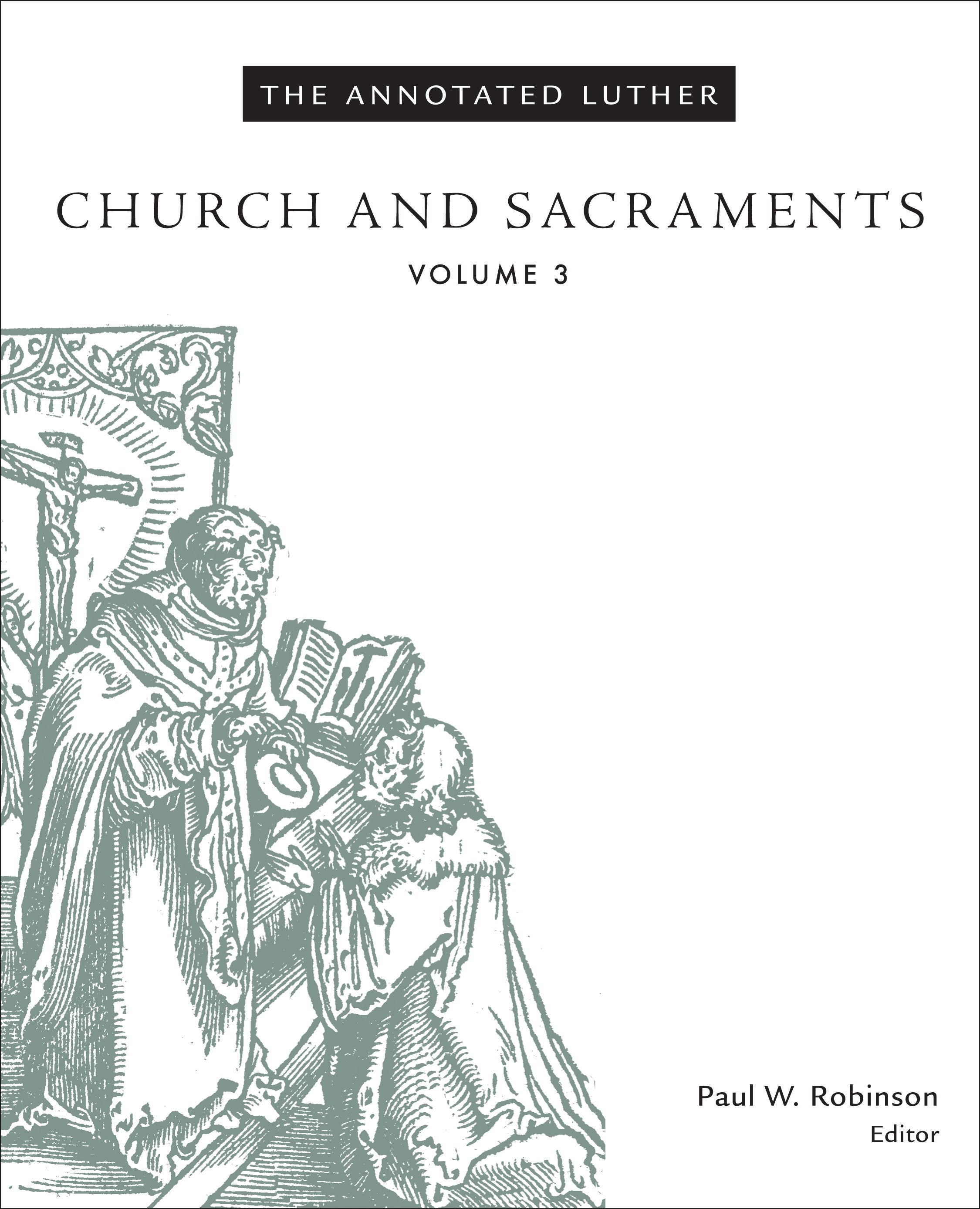 Church and Sacraments (#3 in The Annotated Luther Series)