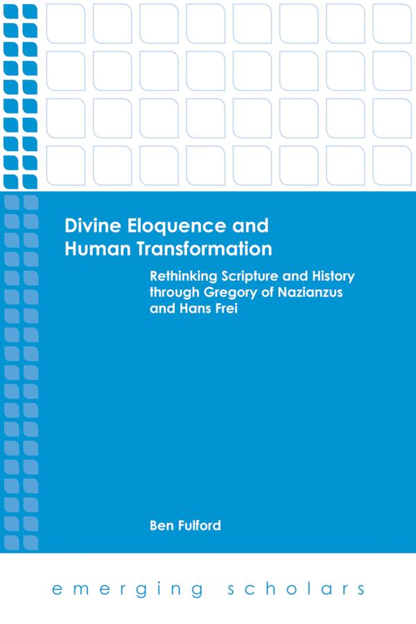 Divine Eloquence and Human Transformation - Rethinking Scripture and History Through Gregory of Nazianzus and Hans Frei (Emerging Scholars Series)