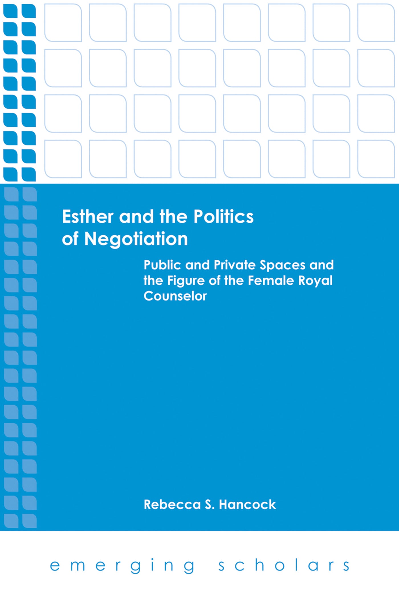 Esther and the Politics of Negotiation - Public and Private Spaces and the Figure of the Female Royal Counselor (Emerging Scholars Series)
