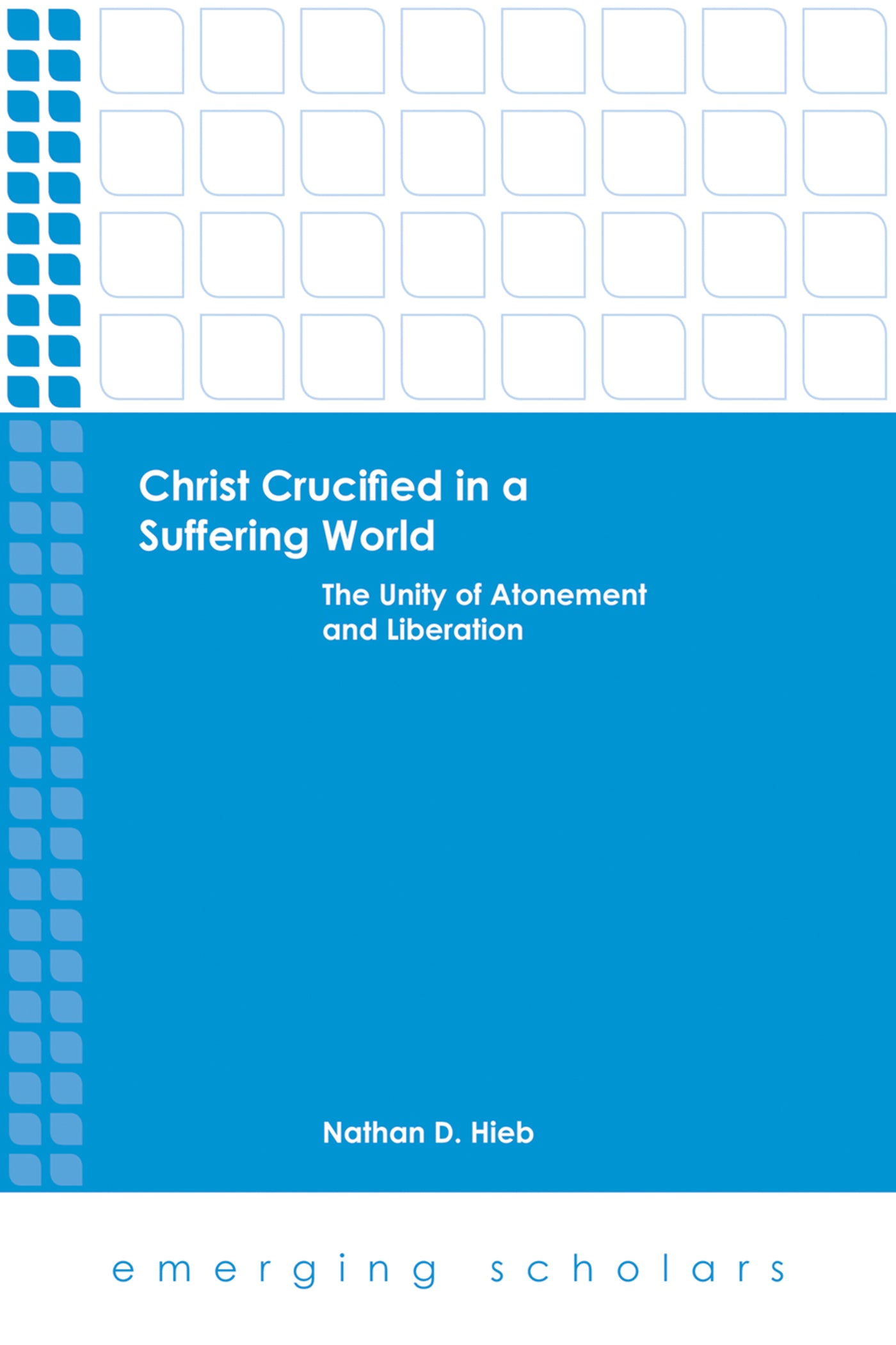 Christ Crucified in a Suffering World - the Unity of Atonement and Liberation (Emerging Scholars Series)