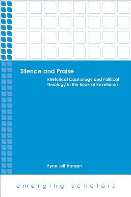 Silence and Praise - Rhetorical Cosmology and Political Theology in the Book of Revelation (Emerging Scholars Series)