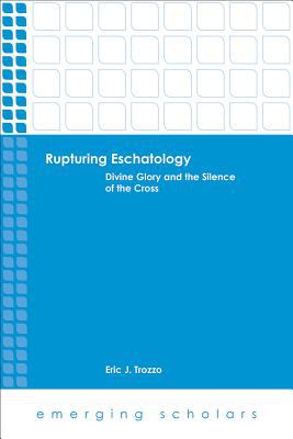 Rupturing Eschatology - Divine Glory and the Silence of the Cross (Emerging Scholars Series)