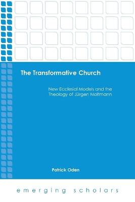 Transformative Church, the - New Ecclesial Models and the Theology of Jurgen Moltmann (Emerging Scholars Series)