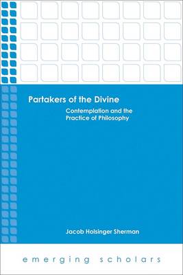 Partakers of the Divine - Contemplation and the Practice of Philosophy (Emerging Scholars Series)