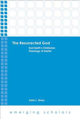 Resurrected God, the - Karl Barth's Trinitarian Theology of Easter (Emerging Scholars Series)